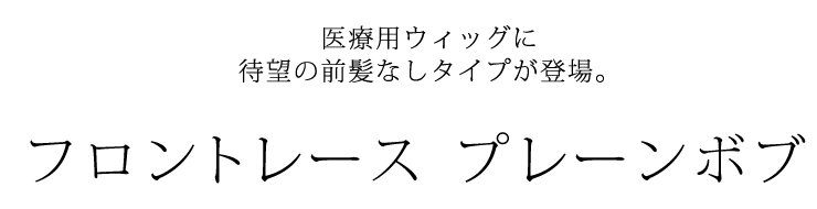 医療用ウィッグに待望の前髪なしタイプが登場。フロントレース プレーンボブ