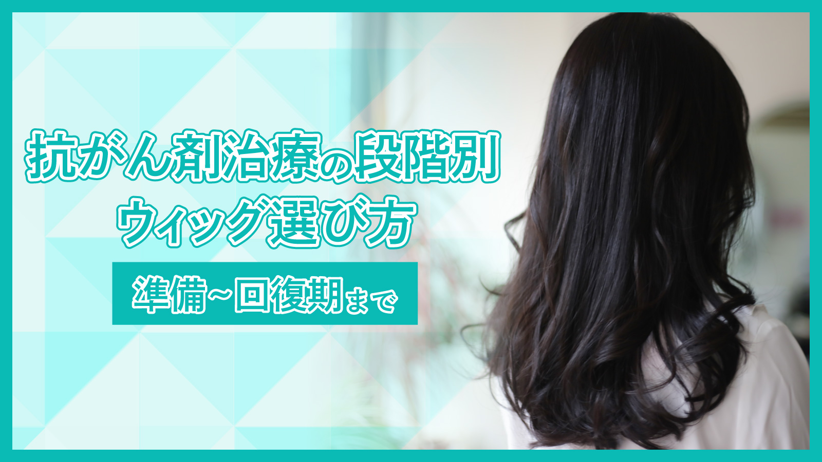 抗がん剤治療の段階別ウィッグの選び方 準備～回復期まで