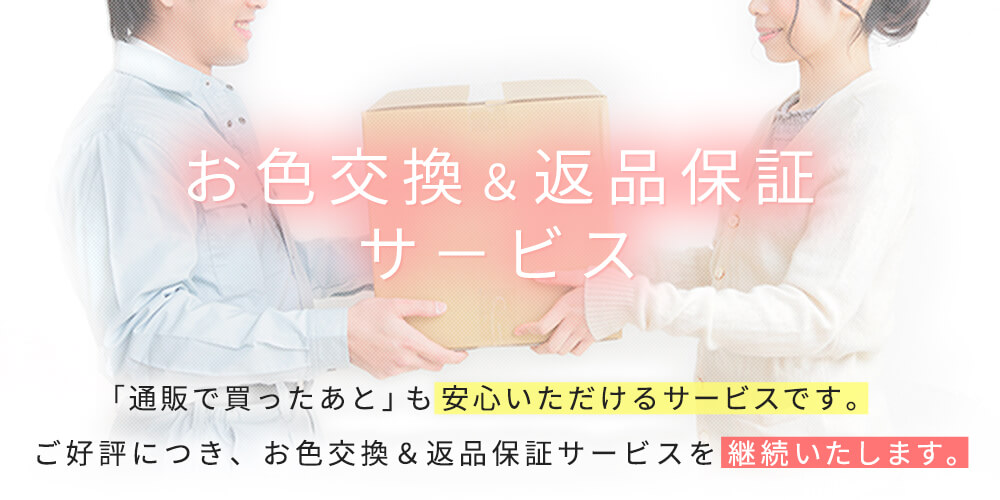 お色交換＆返品保証サービス」通販で買った後も安心いただけるよう、サービスを継続いたします。
