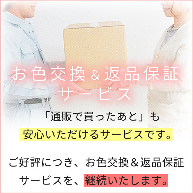 お色交換＆返品保証サービス」通販で買った後も安心いただけるよう、サービスを継続いたします。