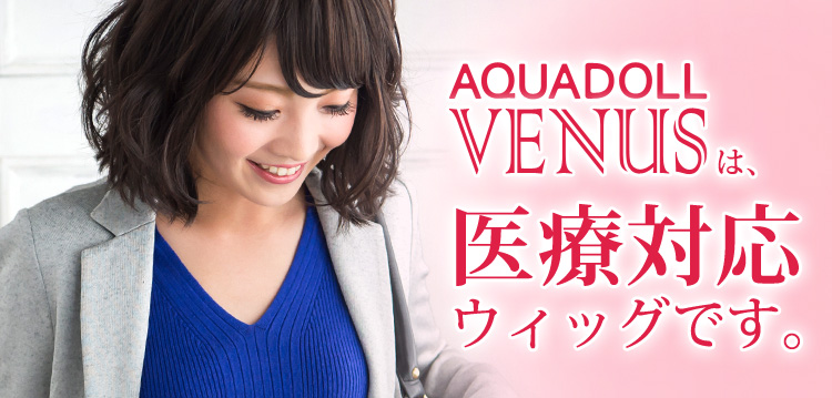 「AQUADOLL VENUS」ウィッグは医療対応ウィッグです。