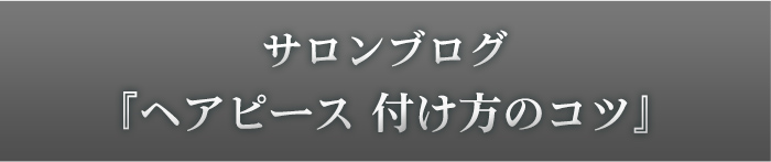 東京サロンブログ『ヘアピース 付け方のコツ』
