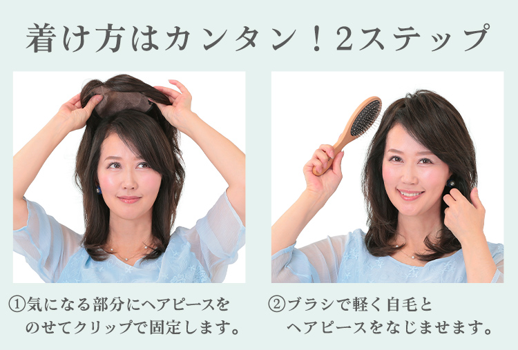 着け方はカンタン!2ステップ ①気になる部分にピースをのせて装着ピンで固定します。 ②ブラシで軽く自毛とヘアピースをなじませます。