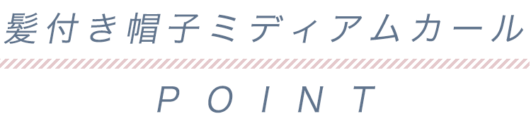髪付き帽子ミディアムカールPOINT
