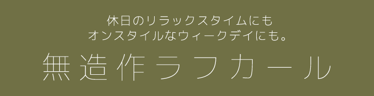 休日のリラックスタイムにもオンスタイルなウィークデイにも。無造作ラフカール