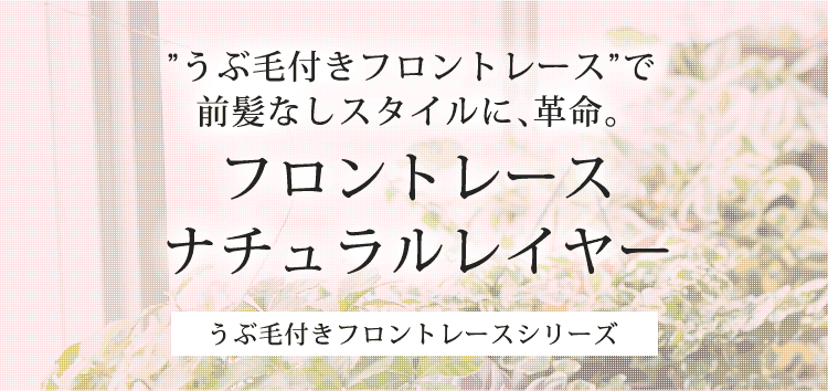 フロントレース ナチュラルレイヤーうぶ毛付きフロントレースシリーズ