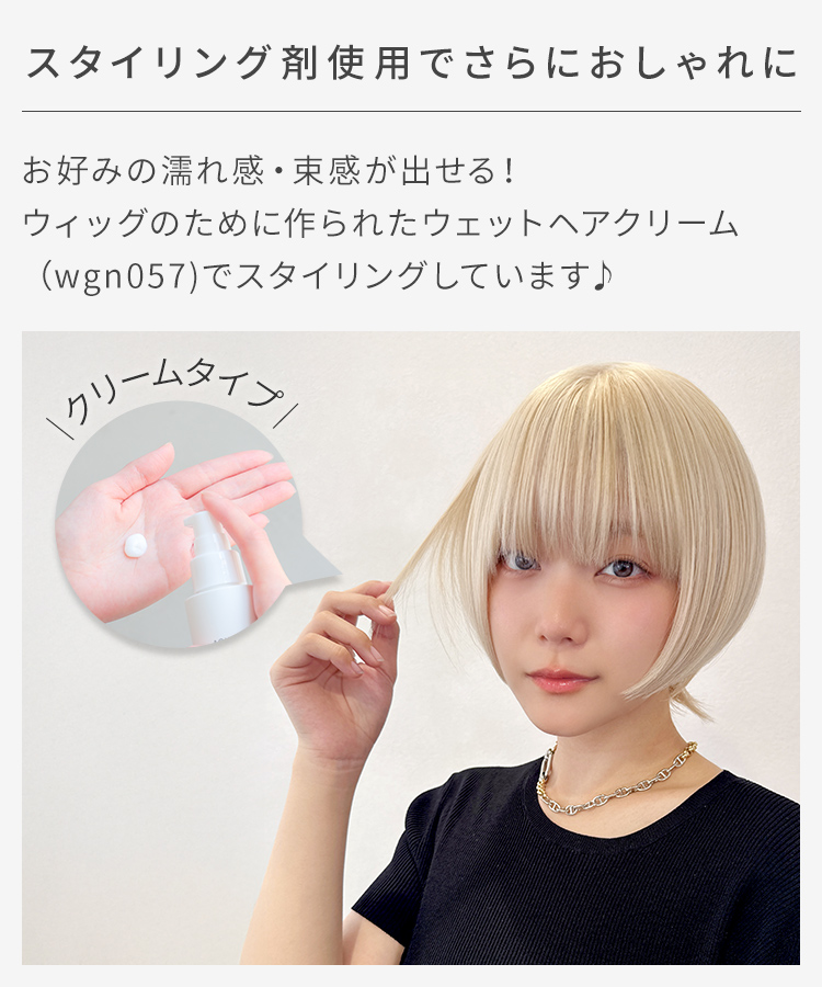 別売りのウィッグ用 ウェットヘアクリーム「wgn057」を使ってスタイリングすると、濡れ髪、束感のあるヘアアレンジをお楽しみいただけます。