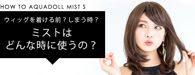 ウィッグを着ける前?しまう時?ミストはどんな時に使うの?