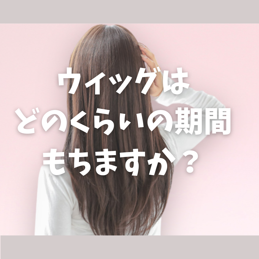 ウィッグはどのくらいの期間もつのでしょうか？ | 札幌サロン公式